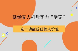 测绘无人机凭实力受宠这一功能或创惊人价值