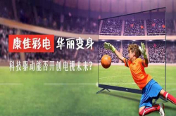 康佳彩电华丽变身科技驱动能否开创电视未来？