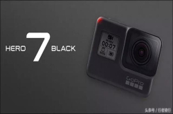 最新的GoPro7值不值得买？先搞清楚这10件事