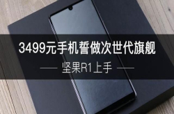 坚果R1上手3499元手机誓做次世代旗舰