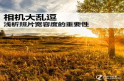相机大乱逗浅析照片宽容度的重要性