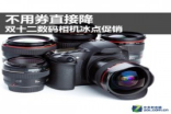 不用券直接降双十二数码相机冰点促销