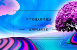 水下机器人市场趋热应用领域愈加丰富