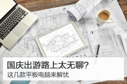 国庆出游路上太无聊？这几款平板电脑来解忧