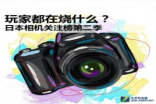 玩家都在烧什么？7款日本高关注度相机排行