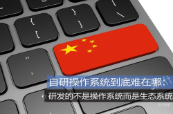 自研操作系统到底难在哪？研发的不是操作系统而是生态系统