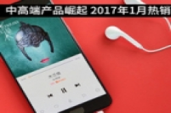 中高端产品崛起 2017年1月热销手机盘点