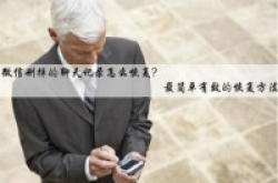 微信聊天记录删除了怎么恢复？已删除的手机聊天记录如何恢复