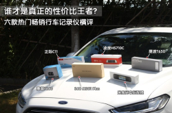 谁才是真正的性价比王者？六款热门畅销行车记录仪横评