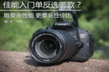 佳能入门单反推荐哪个好？canon1200d、佳能100D、canonEOS700D等选谁