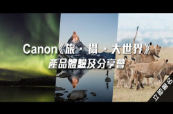 【立即报名】Canon《旅‧摄‧大世界》产品体验及分享会三位专业摄影师畅谈难忘旅摄经历