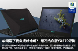 华硕送了我盒拔丝地瓜？顽石热血版YX570评测
