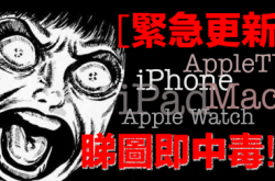 【紧急更新】iPhone、AppleTV、AppleWatch、Mac机睇图就中毒！